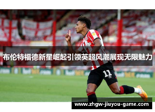 布伦特福德新星崛起引领英超风潮展现无限魅力