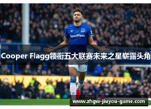 Cooper Flagg领衔五大联赛未来之星崭露头角