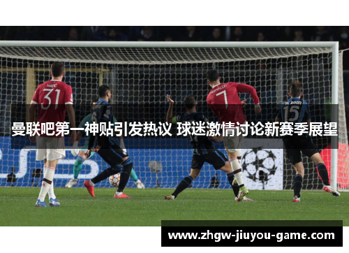 曼联吧第一神贴引发热议 球迷激情讨论新赛季展望