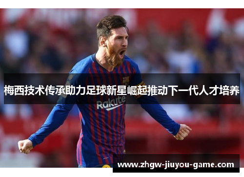梅西技术传承助力足球新星崛起推动下一代人才培养