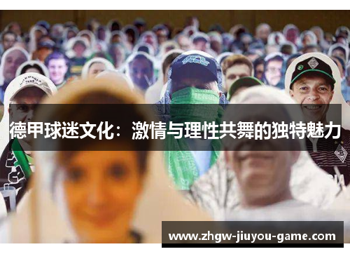 德甲球迷文化：激情与理性共舞的独特魅力