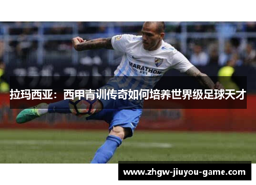 拉玛西亚：西甲青训传奇如何培养世界级足球天才
